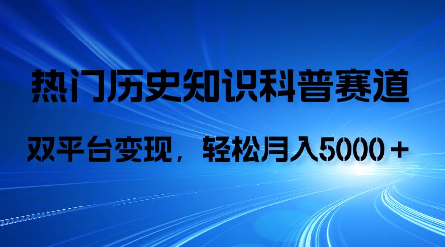 历史知识科普，AI辅助完成作品，抖音视频号双平台变现，月收益轻5000＋-温馨分享网