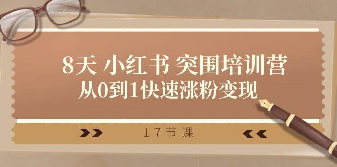 28天 小红书 突围培训营，从0到1快速涨粉变现（17节课）-温馨分享网