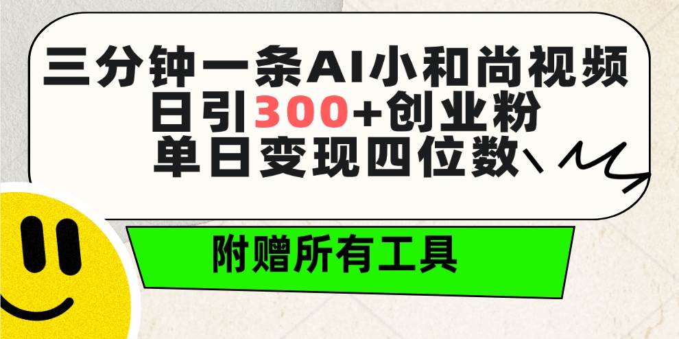 三分钟一条AI小和尚视频 ，日引300+创业粉。单日变现四位数 ，附赠全套工具-温馨分享网
