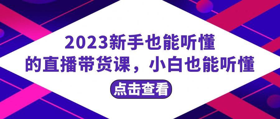 2023新手也能听懂的直播带货课，小白也能听懂，20节完整-温馨分享网