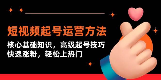 短视频起号运营方法：核心基础知识，高级起号技巧，快速涨粉，轻松上热门-温馨分享网