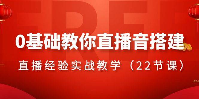 0基础教你直播音搭建系列课程，直播经验实战教学（22节课）-温馨分享网