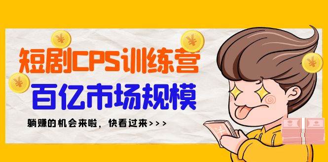 短剧CPS特训营，百亿市场规模，新手可躺赚的项目（35节）-温馨分享网