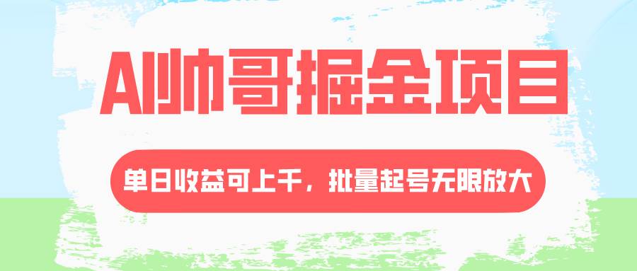 AI帅哥掘金项目，单日收益上千，批量起号无限放大-温馨分享网