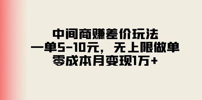 中间商赚差价玩法，一单5-10元，无上限做单，零成本月变现1万+-温馨分享网