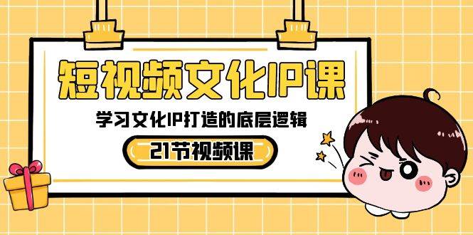 短视频-文化IP课，学习文化IP打造的底层逻辑（21节课）-温馨分享网
