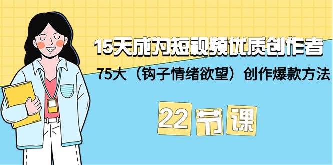 15天成为短视频-优质创作者+75大（钩子-情绪欲望）创作爆款方法-22节课-温馨分享网