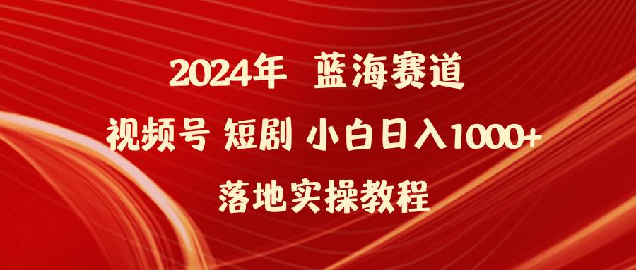 2024年蓝海赛道视频号短剧 小白日入1000+落地实操教程-温馨分享网
