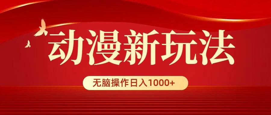 动漫新玩法，条条爆款，5分钟1条100%原创，小白无脑操作日入1000+-温馨分享网