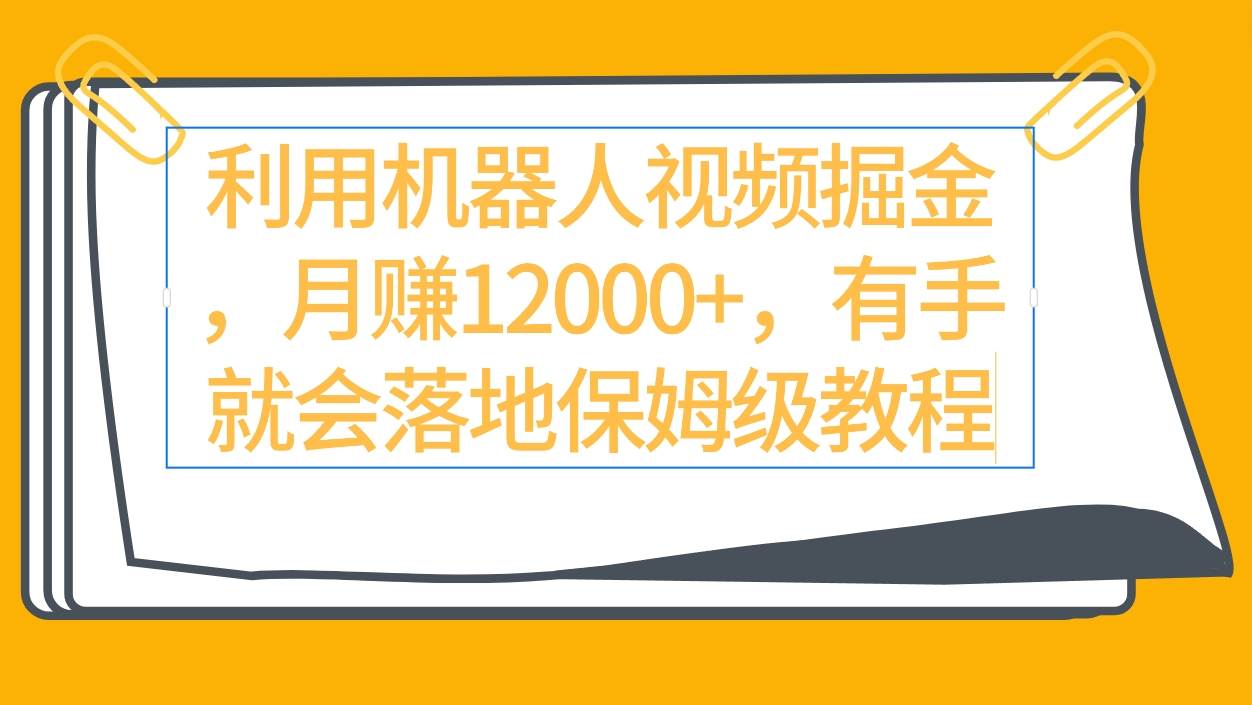 利用机器人视频掘金月赚12000+，有手就会落地保姆级教程-温馨分享网