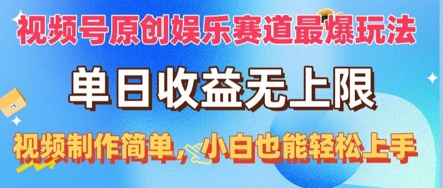 视频号原创娱乐赛道最爆玩法，单日收益无上限，视频制作简单，小白也能…-温馨分享网