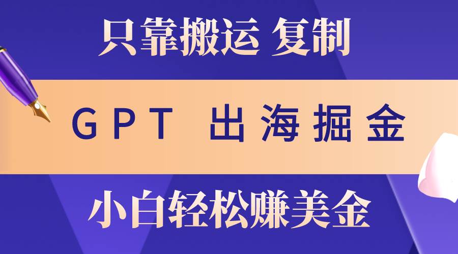 出海掘金搬运，赚老外美金，月入3w+，仅需GPT粘贴复制，小白也能玩转-温馨分享网