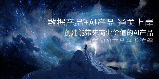 数据产品+AI产品 通关上岸，创建能带来商业价值的AI产品，学习AI产品开发-温馨分享网