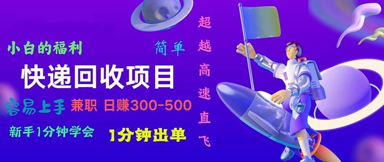 快递 回收项目，容易上手，小白一分钟学会，一分钟出单，日赚300~800-温馨分享网