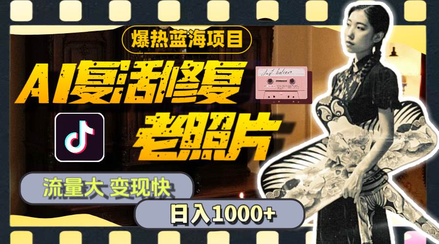 暴热蓝海项目，AI复活修复老照片，流量大 变现快 一天收入1000+教程+素材-温馨分享网