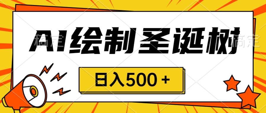 圣诞节风口，卖手绘圣诞树，AI制作 一分钟一个 会截图就能做 小白日入500＋-温馨分享网