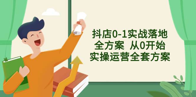 抖店0-1实战落地全方案  从0开始实操运营全套方案，解决售前、售中、售…-温馨分享网
