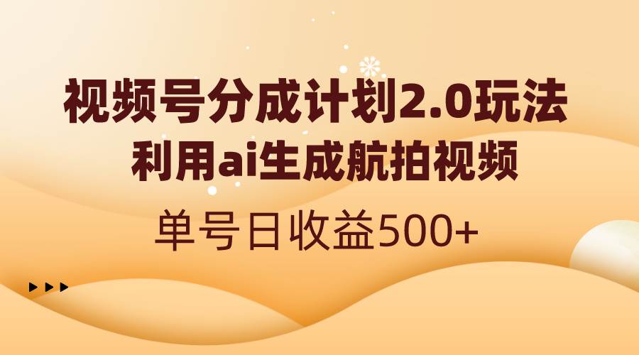 视频号分成计划2.0，利用ai生成航拍视频，单号日收益500+-温馨分享网