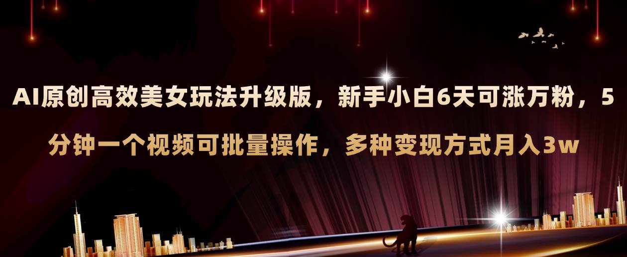 AI原创美女玩法升级版 新手6天涨万粉 5分钟制作视频可批量，多种变现月入3w-温馨分享网