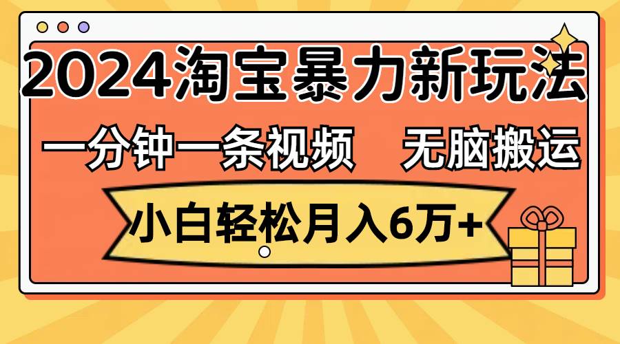 一分钟一条视频，无脑搬运，小白轻松月入6万+2024淘宝暴力新玩法，可批量-温馨分享网