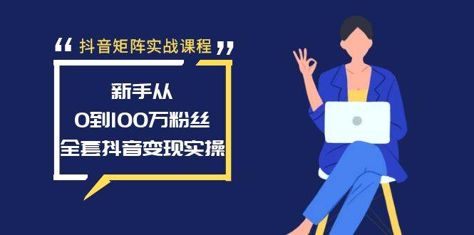 抖音矩阵实战课程：新手从0到100万粉丝，全套抖音变现实操-温馨分享网