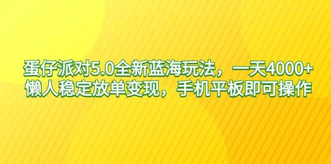 蛋仔派对5.0全新蓝海玩法，一天4000+，懒人稳定放单变现，手机平板即可…-温馨分享网