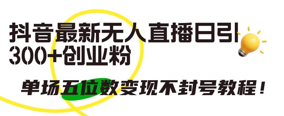 抖音最新无人直播日引300+创业粉，单场五位数变现不封号教程！-温馨分享网