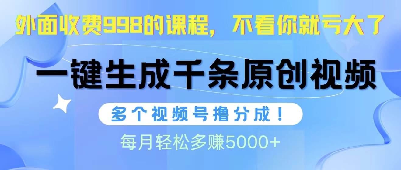 视频号软件辅助日产1000条原创视频，多个账号撸分成收益，每个月多赚5000+-温馨分享网
