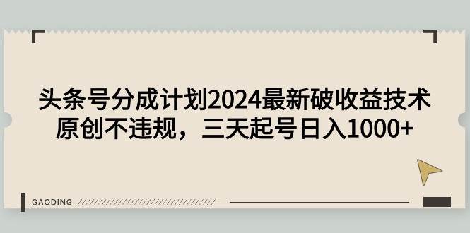 头条号分成计划2024最新破收益技术，原创不违规，三天起号日入1000+-温馨分享网