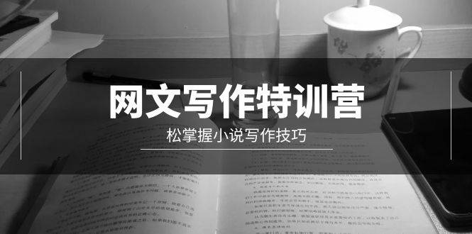 网文-写作特训营，轻松掌握小说写作技巧（20节视频课）-温馨分享网