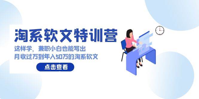 淘系软文特训营：这样学，兼职小白也能写出月收过万到年入50万的淘系软文-温馨分享网