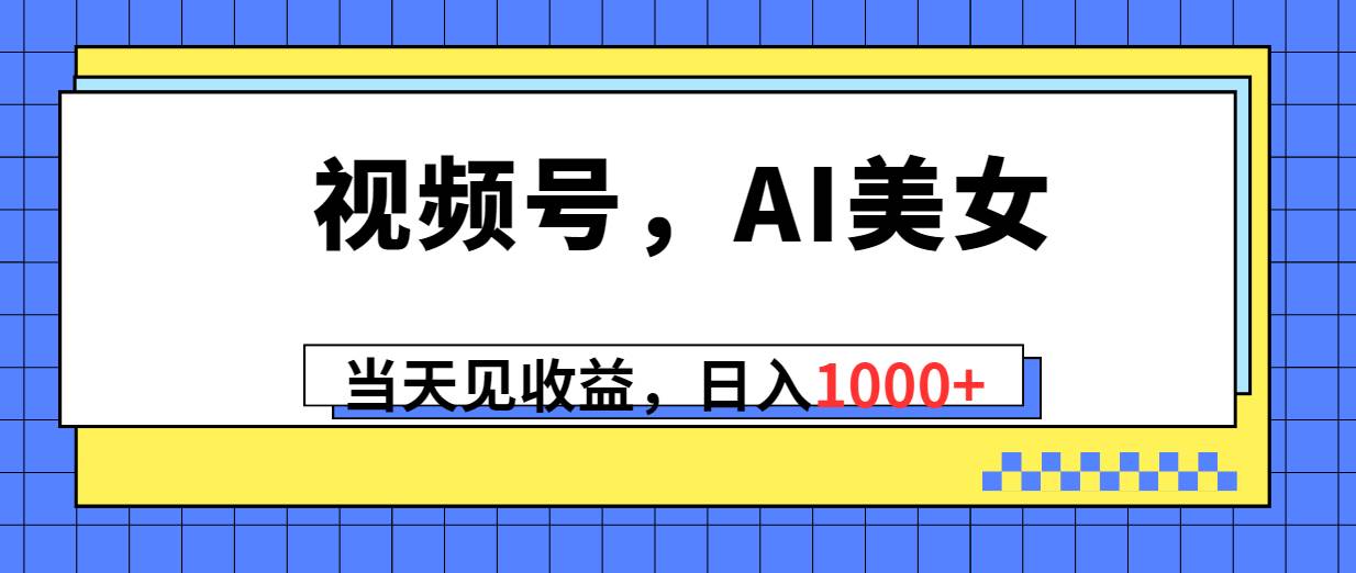 视频号，Ai美女，当天见收益，日入1000+-温馨分享网