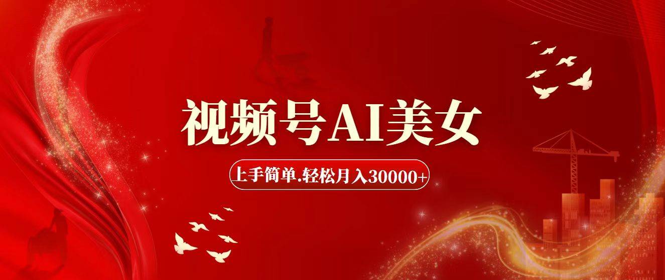 视频号AI美女，上手简单，轻松月入30000+-温馨分享网
