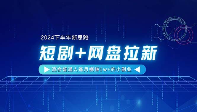 【2024下半年新思路】短剧+网盘拉新，适合普通人每月躺赚1w+的小副业-温馨分享网