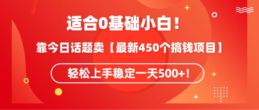 适合0基础小白！靠今日话题卖【最新450个搞钱方法】轻松上手稳定一天500+！-温馨分享网