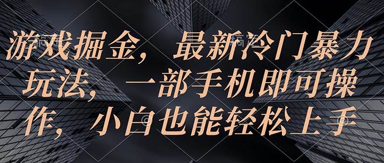 游戏掘金，最新冷门暴力玩法，一部手机即可操作，小白也能轻松上手-温馨分享网