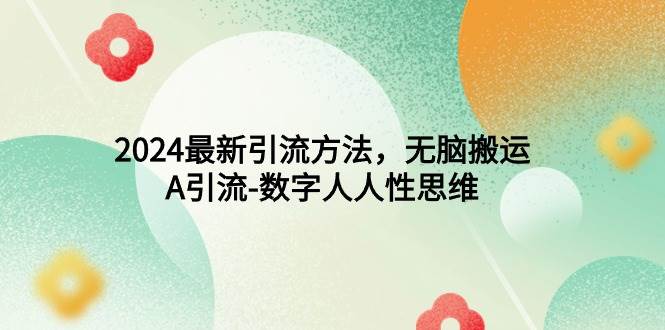 2024最新引流方法，无脑搬运，A引流-数字人人性思维-温馨分享网