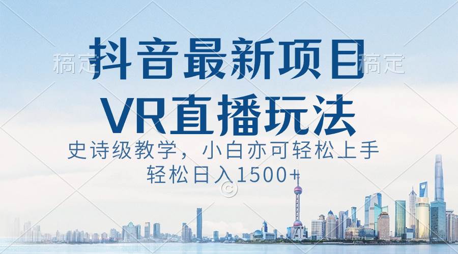 抖音最新VR直播玩法，史诗级教学，小白也可轻松上手，轻松日入1500+-温馨分享网