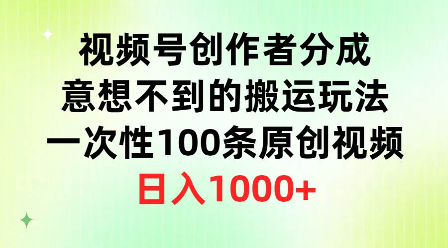 视频号创作者分成，意想不到的搬运玩法，一次性100条原创视频，日入1000+-温馨分享网