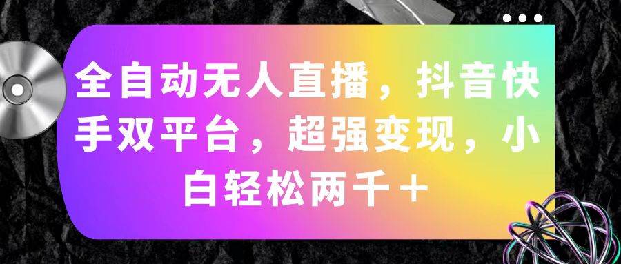 全自动无人直播，抖音快手双平台，超强变现，小白轻松两千＋-温馨分享网
