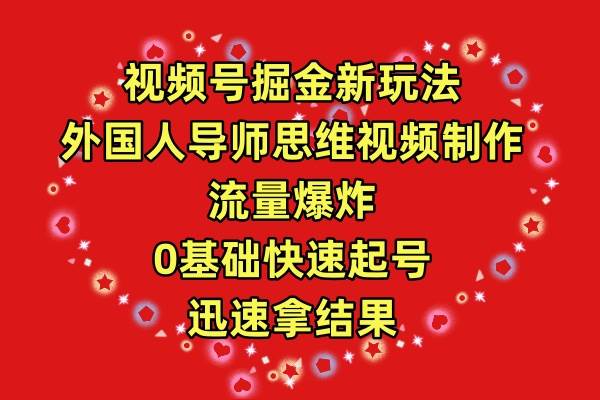 视频号掘金新玩法，外国人导师思维视频制作，流量爆炸，0其础快速起号，…-温馨分享网