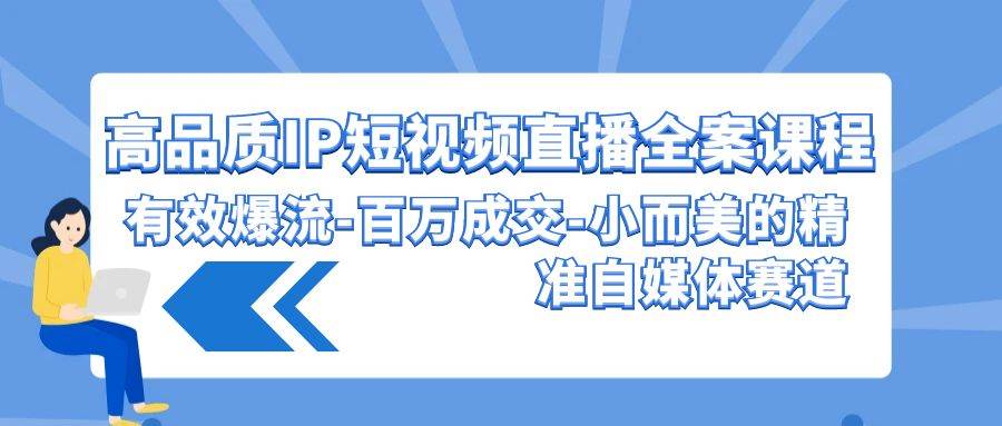 高品质 IP短视频直播-全案课程，有效爆流-百万成交-小而美的精准自媒体赛道-温馨分享网
