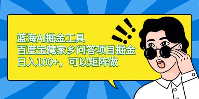 蓝海AI掘金工具百度宝藏家乡问答项目掘金，日入100+，可以矩阵做-温馨分享网