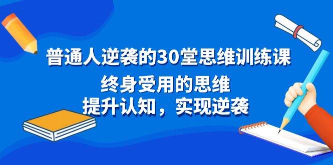 普通人逆袭的30堂思维训练课，终身受用的思维，提升认知，实现逆袭-温馨分享网