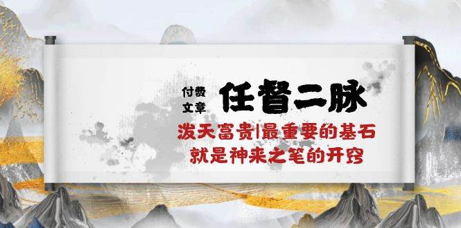某付费文章《任督 二脉 泼天富贵|最重要的基石 就是神来之笔的开窍|万字》-温馨分享网
