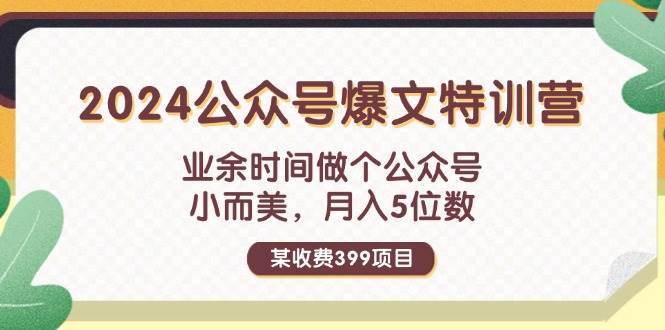 某收费399元-2024公众号爆文特训营：业余时间做个公众号 小而美 月入5位数-温馨分享网
