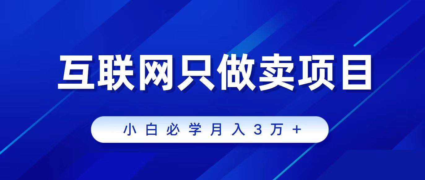 互联网的尽头就是卖项目，被割过韭菜的兄弟们必看！轻松月入三万以上！-温馨分享网