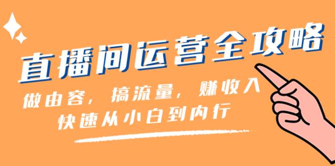 直播间-运营全攻略：做由容，搞流量，赚收入一快速从小白到内行（46节课）-温馨分享网