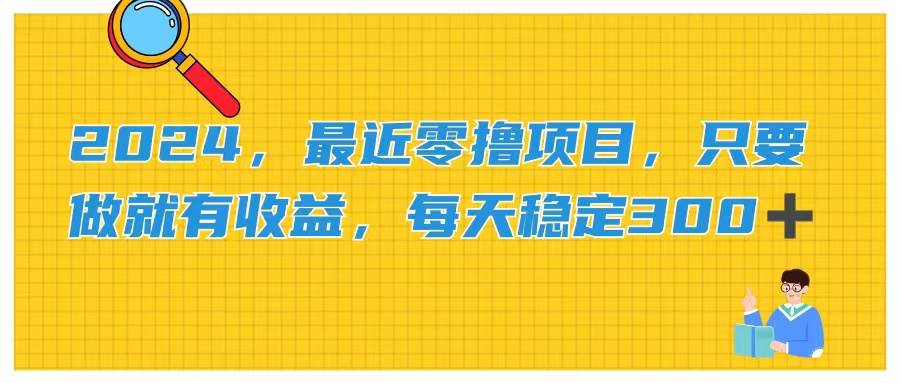 2024，最近零撸项目，只要做就有收益，每天动动手指稳定收益300+-温馨分享网
