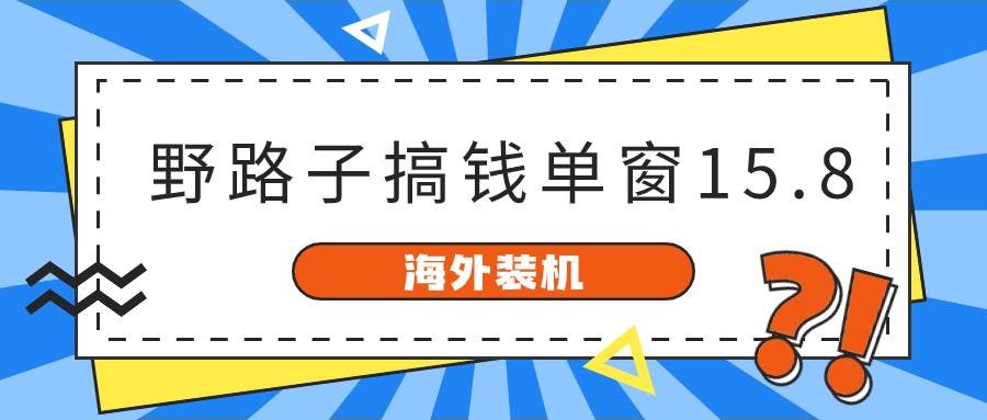 海外装机，野路子搞钱，单窗口15.8，已变现10000+-温馨分享网